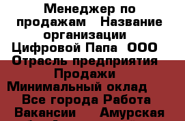 Менеджер по продажам › Название организации ­ Цифровой Папа, ООО › Отрасль предприятия ­ Продажи › Минимальный оклад ­ 1 - Все города Работа » Вакансии   . Амурская обл.,Архаринский р-н